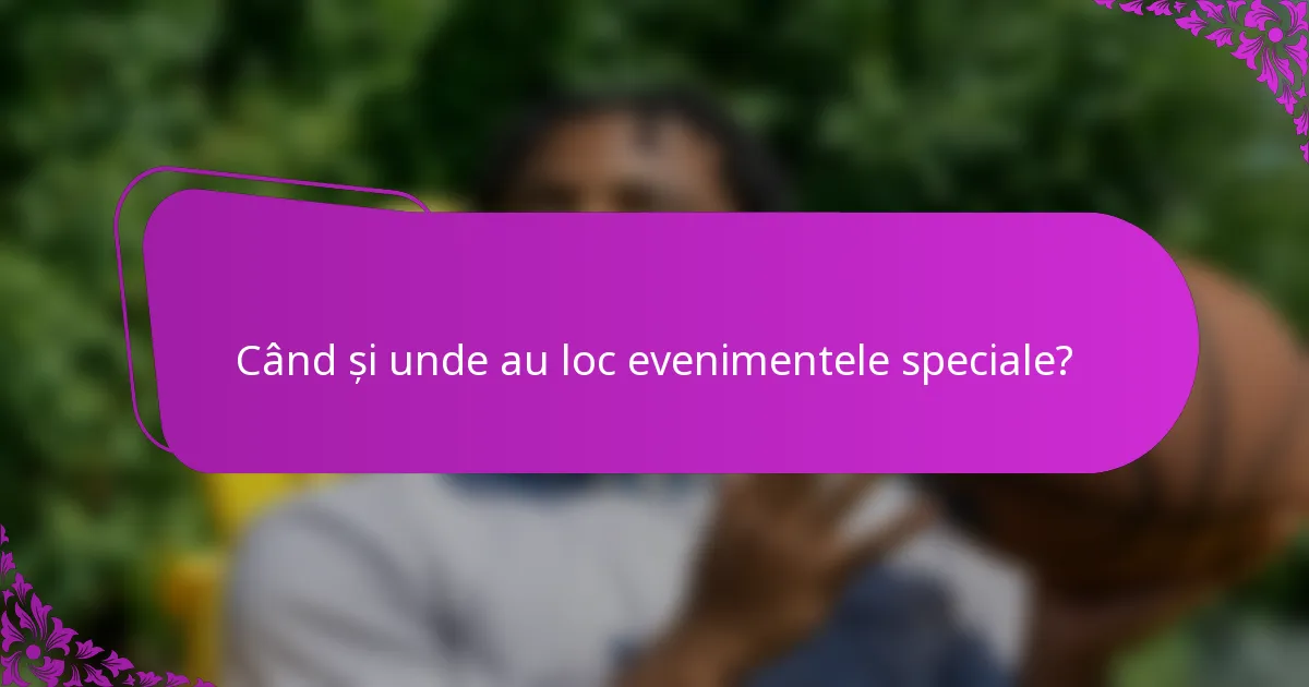 Când și unde au loc evenimentele speciale?