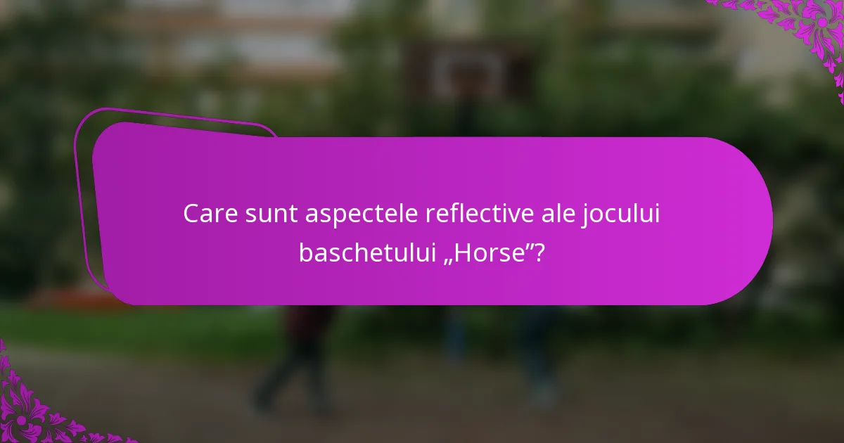 Care sunt aspectele reflective ale jocului baschetului „Horse”?