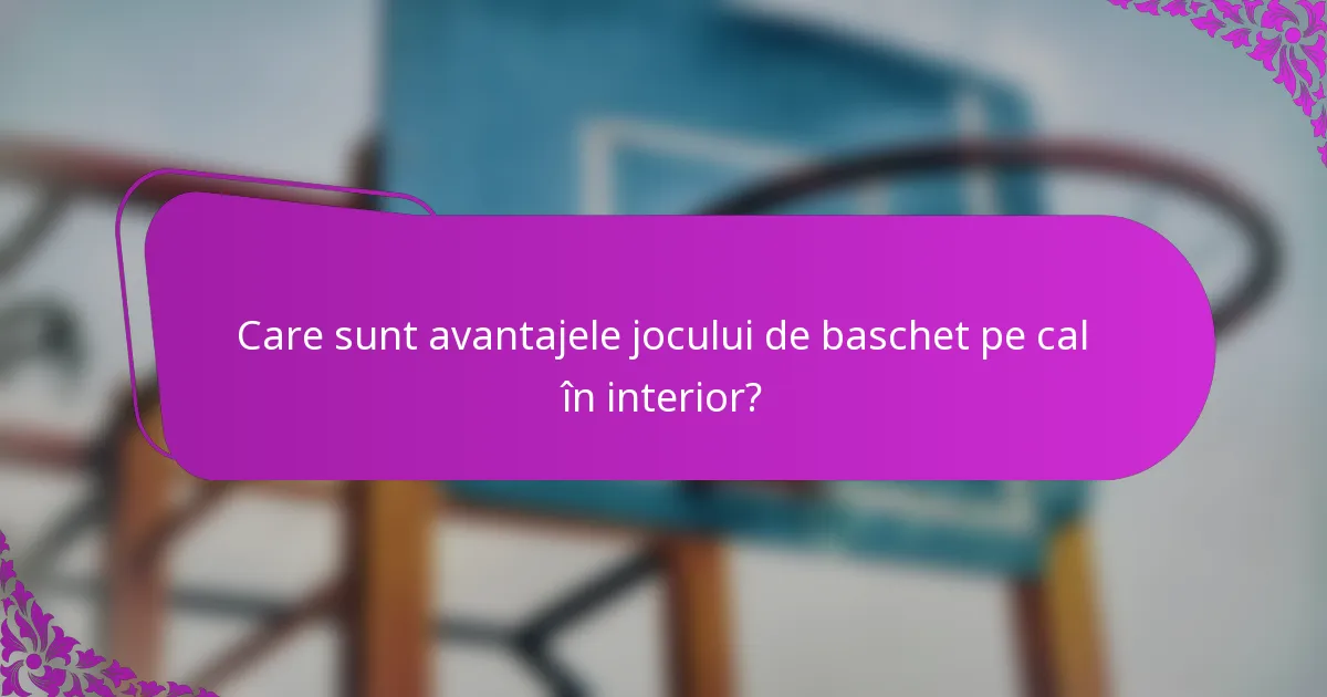 Care sunt avantajele jocului de baschet pe cal în interior?