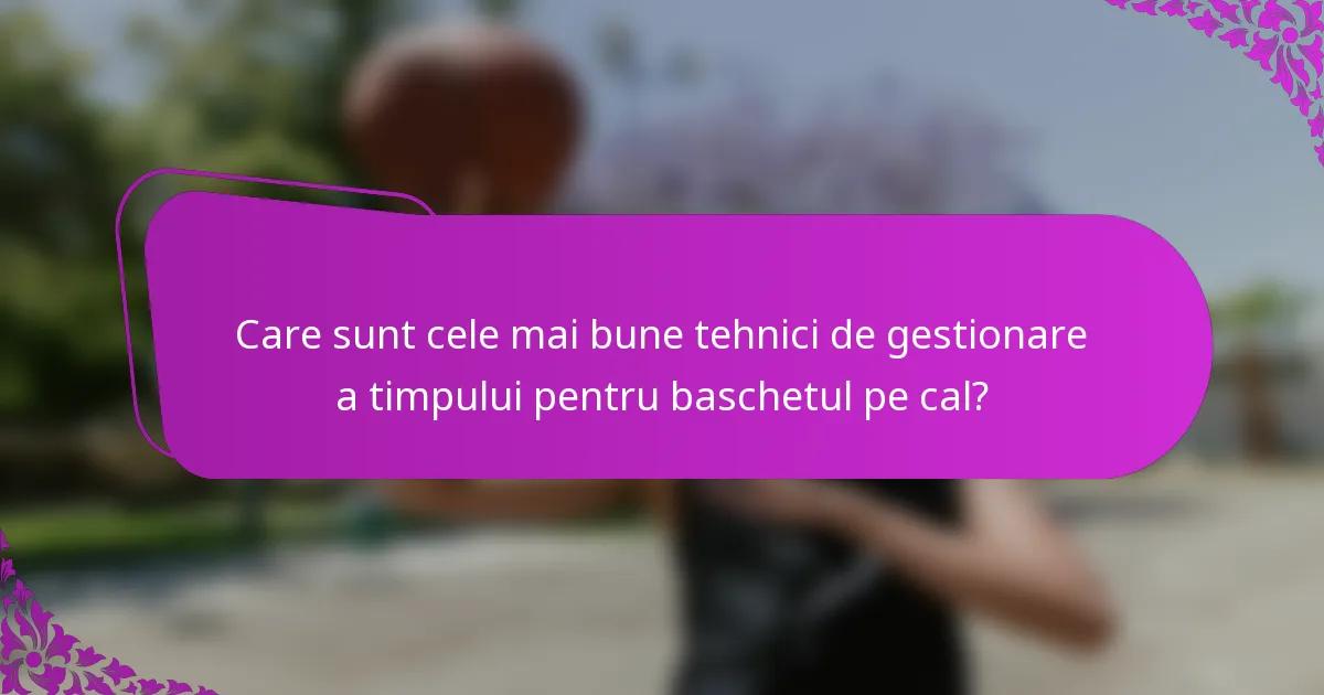 Care sunt cele mai bune tehnici de gestionare a timpului pentru baschetul pe cal?