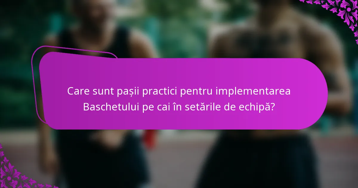 Care sunt pașii practici pentru implementarea Baschetului pe cai în setările de echipă?