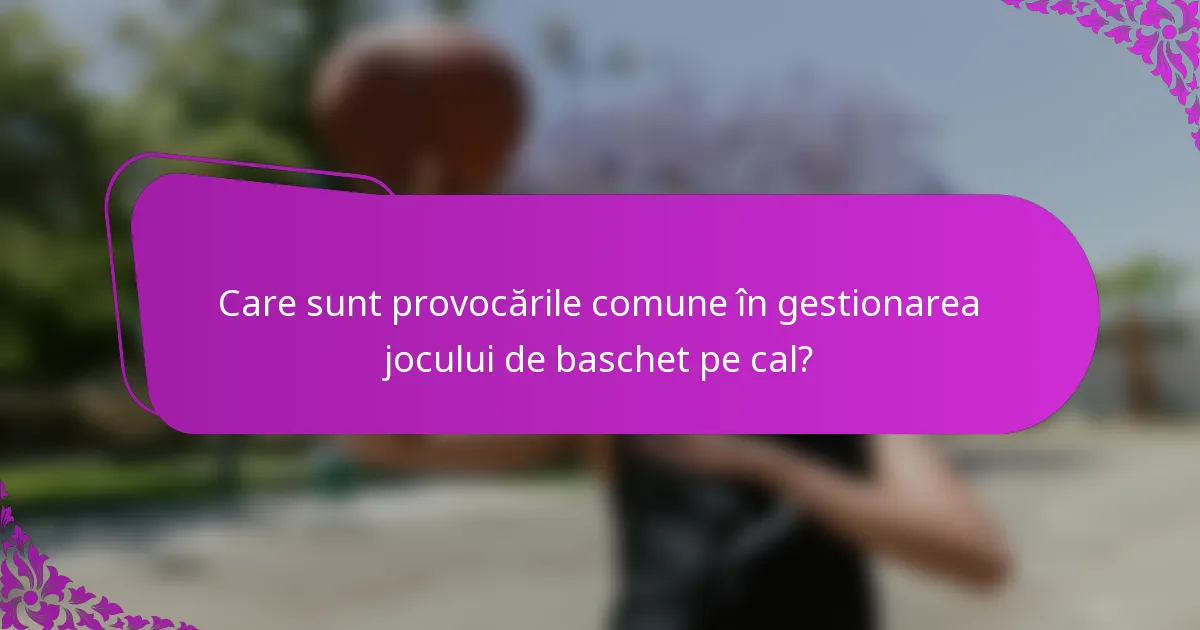 Care sunt provocările comune în gestionarea jocului de baschet pe cal?