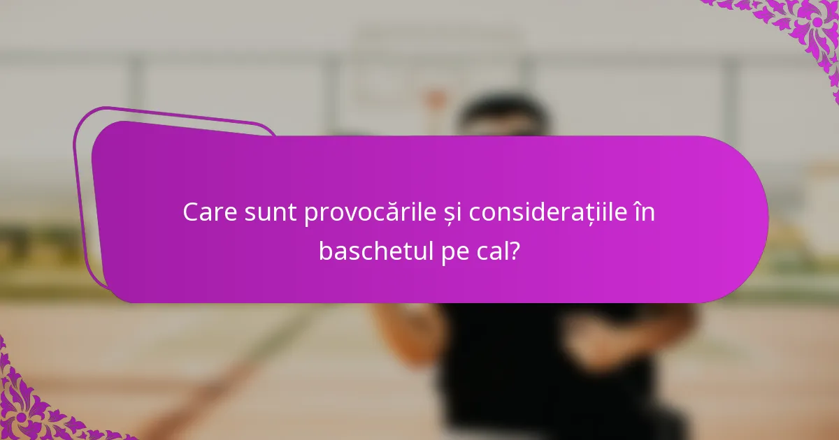 Care sunt provocările și considerațiile în baschetul pe cal?