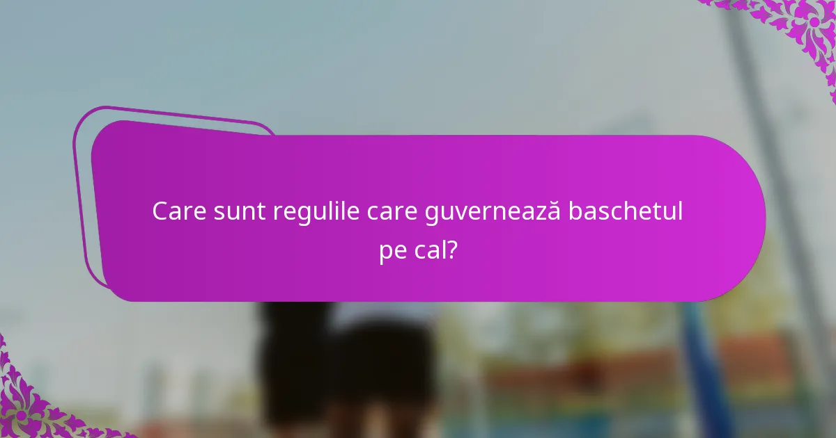 Care sunt regulile care guvernează baschetul pe cal?