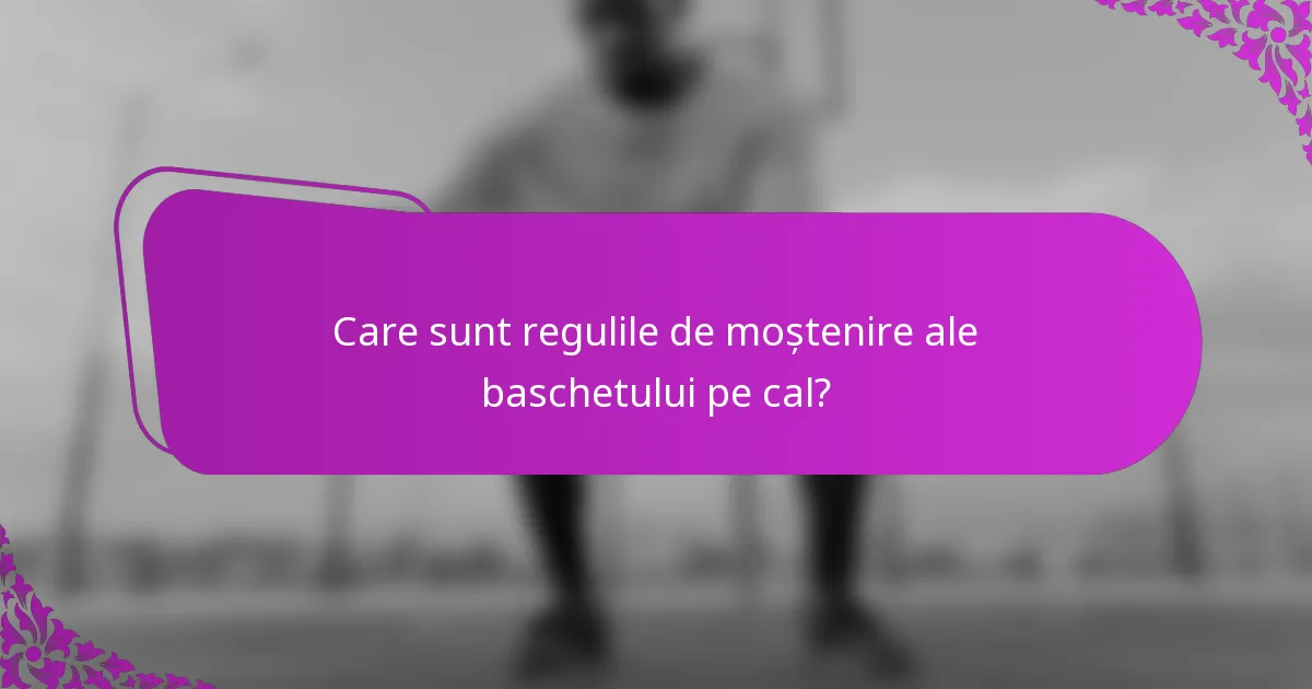 Care sunt regulile de moștenire ale baschetului pe cal?