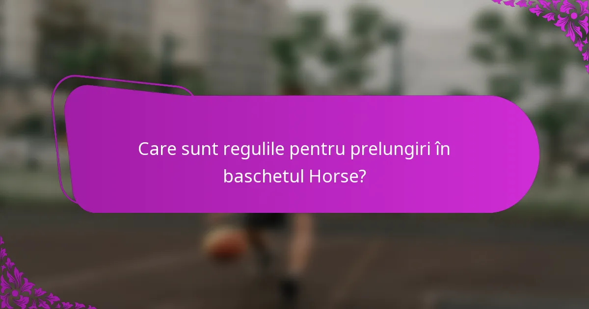 Care sunt regulile pentru prelungiri în baschetul Horse?