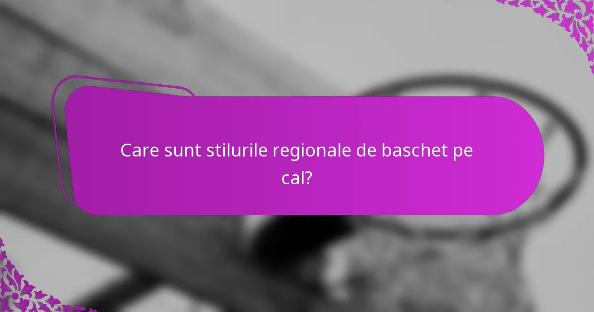 Care sunt stilurile regionale de baschet pe cal?