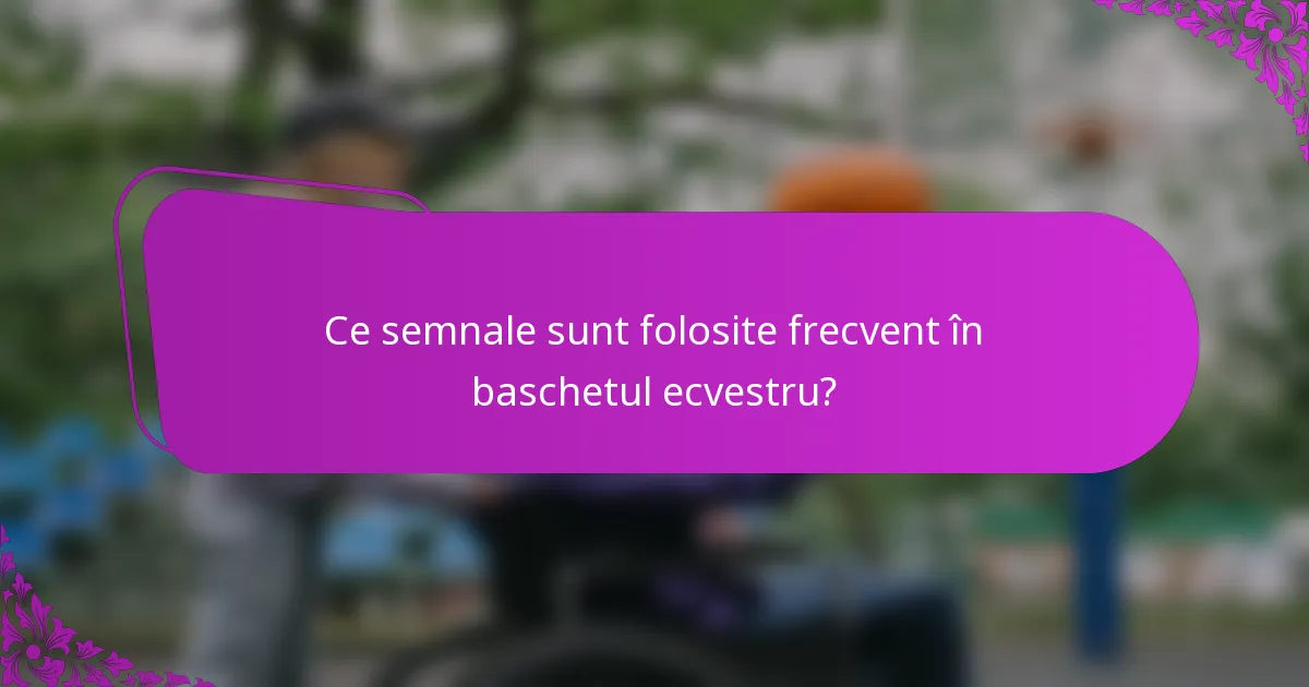 Ce semnale sunt folosite frecvent în baschetul ecvestru?