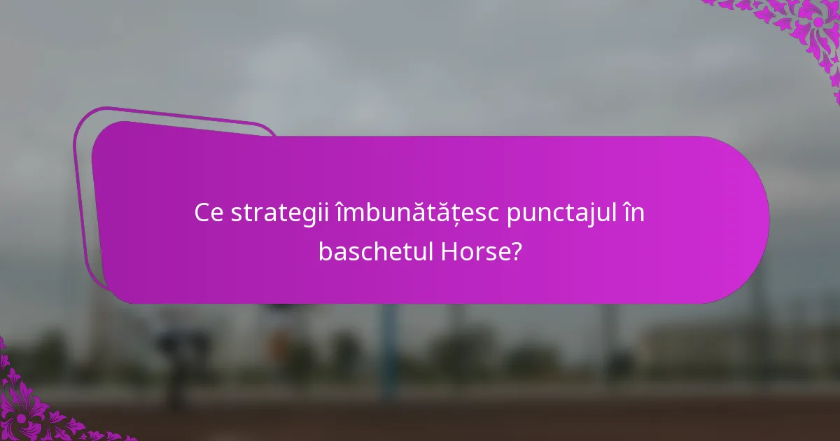 Ce strategii îmbunătățesc punctajul în baschetul Horse?