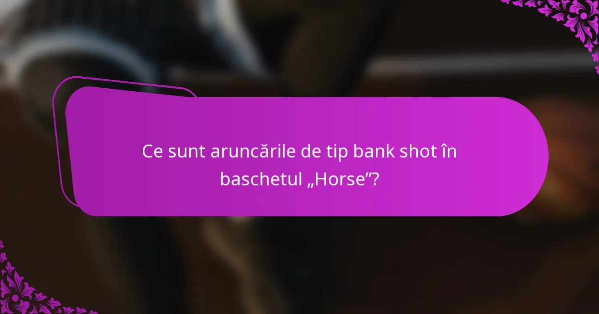 Ce sunt aruncările de tip bank shot în baschetul „Horse”?