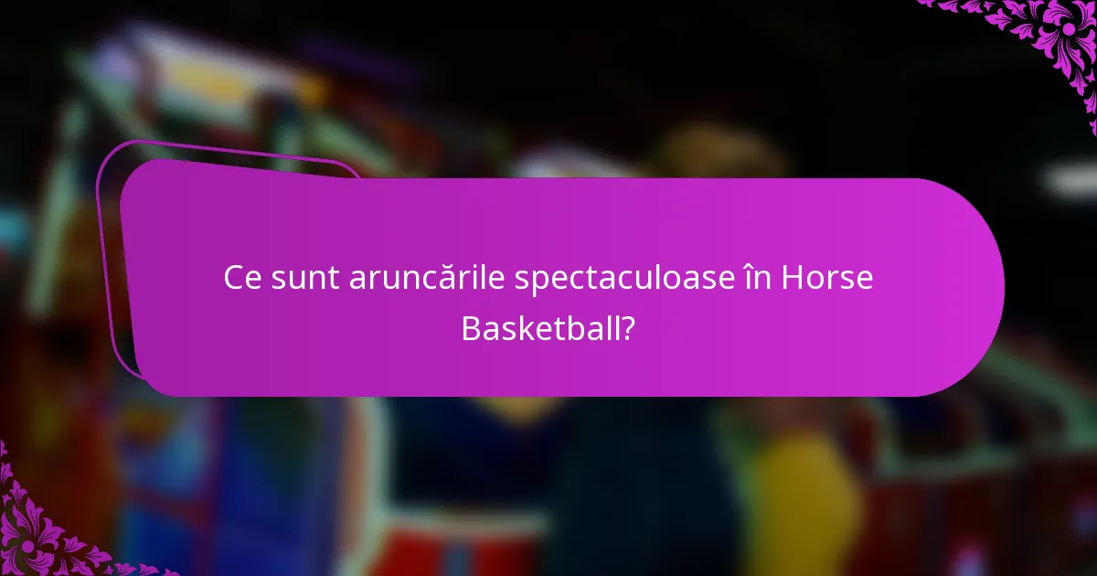 Ce sunt aruncările spectaculoase în Horse Basketball?