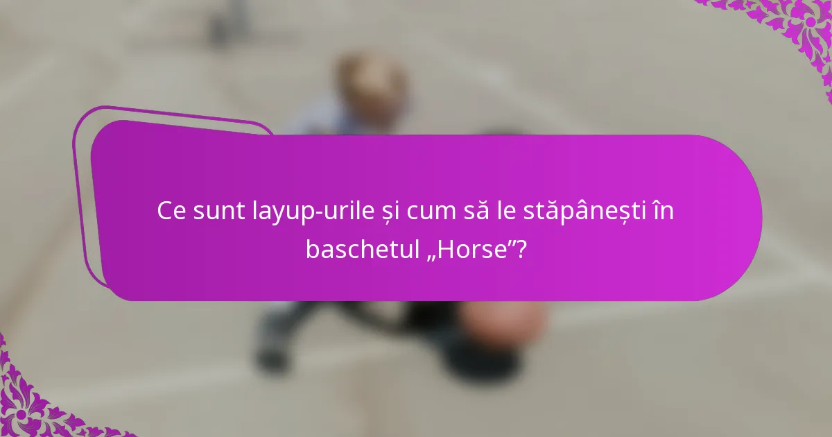 Ce sunt layup-urile și cum să le stăpânești în baschetul „Horse”?