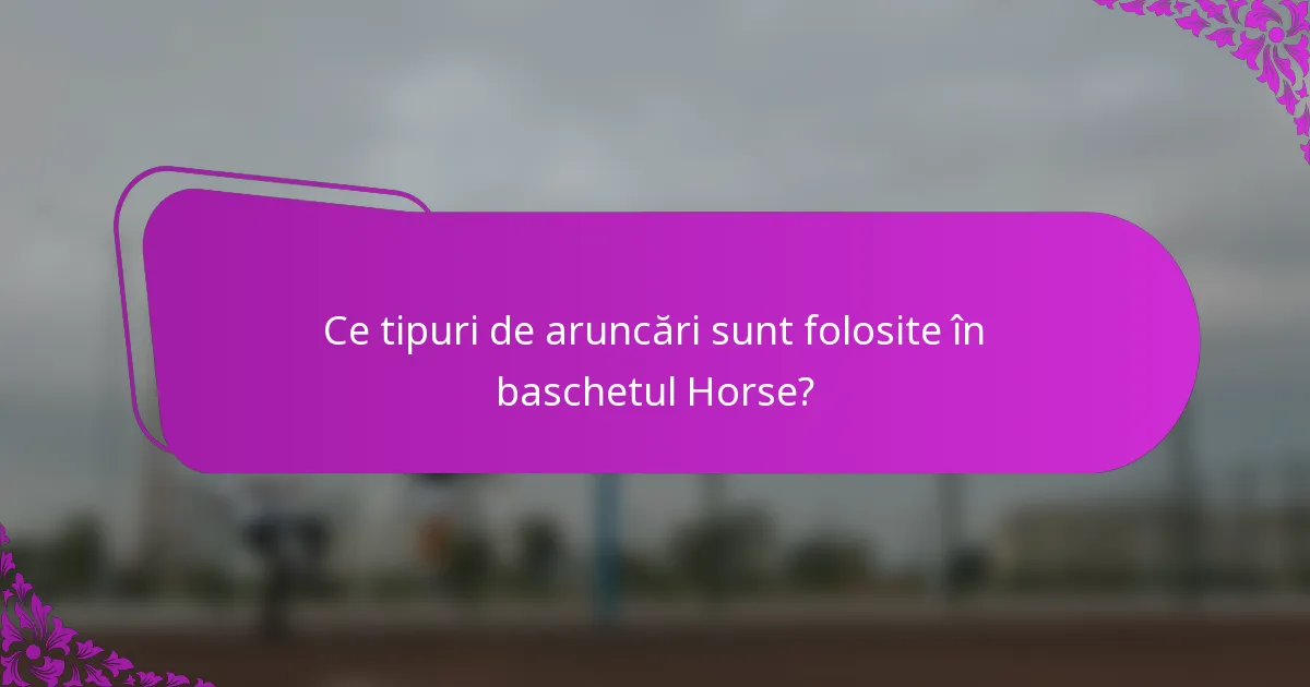 Ce tipuri de aruncări sunt folosite în baschetul Horse?