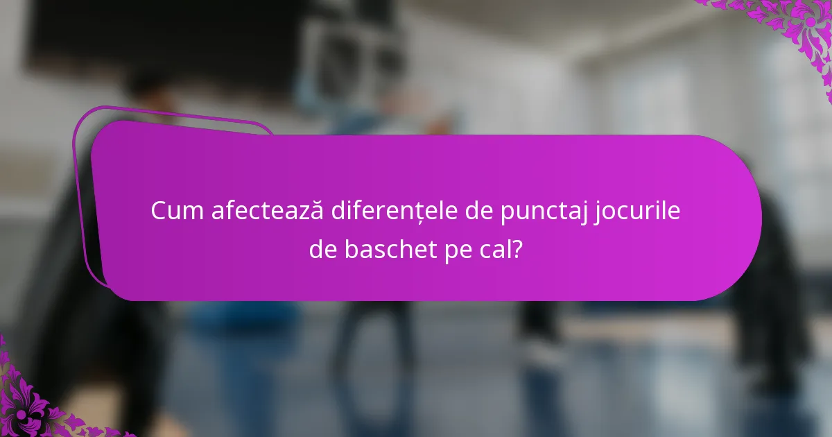 Cum afectează diferențele de punctaj jocurile de baschet pe cal?