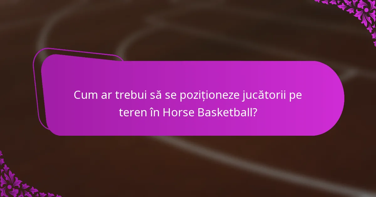 Cum ar trebui să se poziționeze jucătorii pe teren în Horse Basketball?