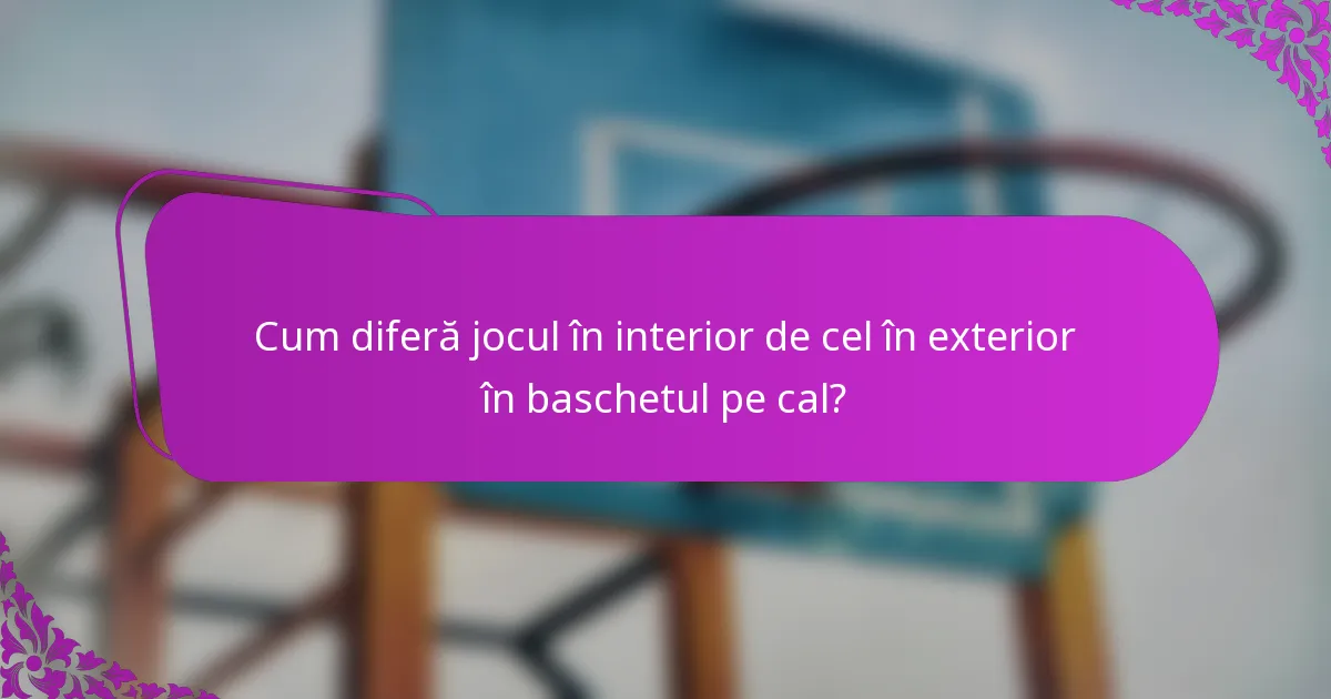 Cum diferă jocul în interior de cel în exterior în baschetul pe cal?