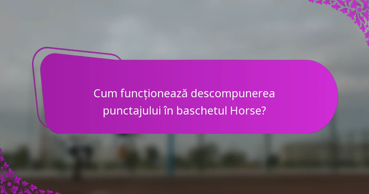 Cum funcționează descompunerea punctajului în baschetul Horse?