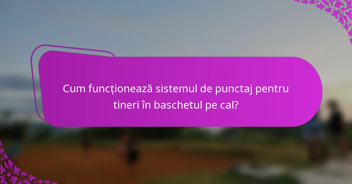 Cum funcționează sistemul de punctaj pentru tineri în baschetul pe cal?