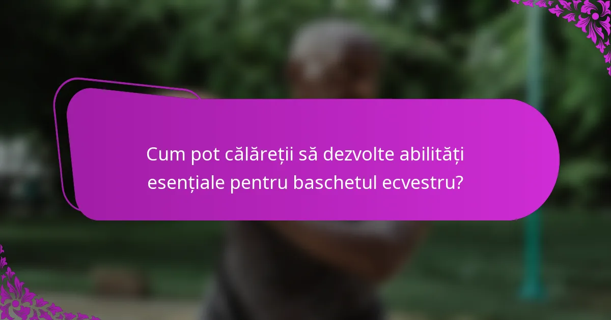 Cum pot călăreții să dezvolte abilități esențiale pentru baschetul ecvestru?