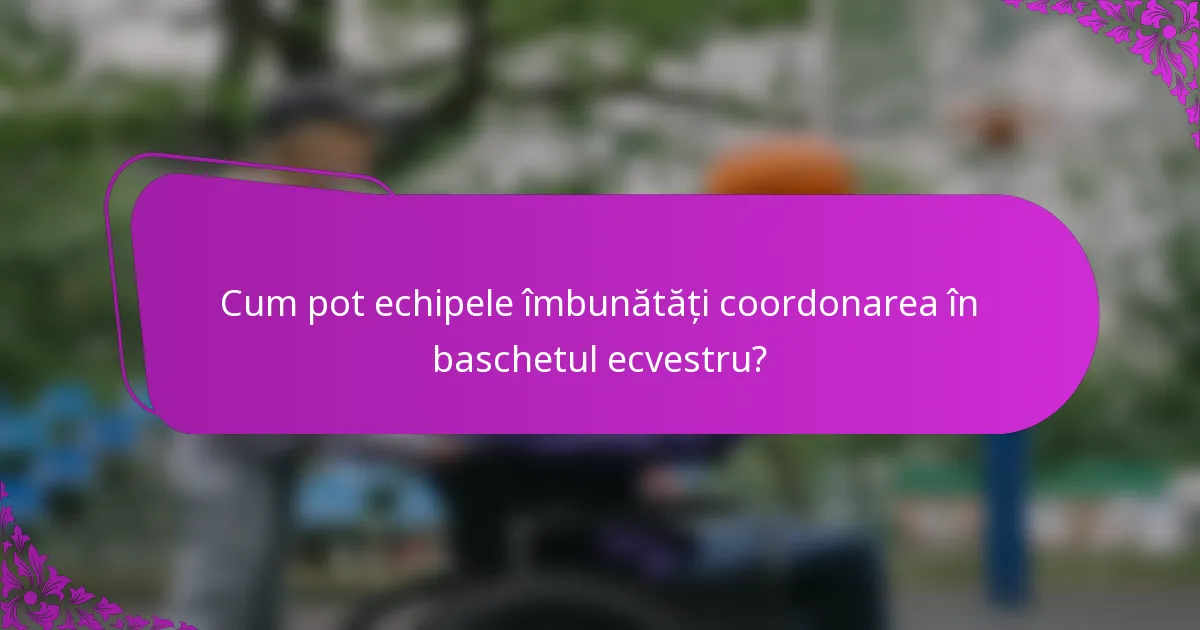 Cum pot echipele îmbunătăți coordonarea în baschetul ecvestru?