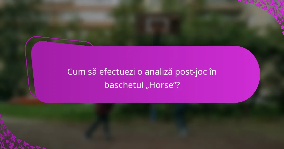 Cum să efectuezi o analiză post-joc în baschetul „Horse”?