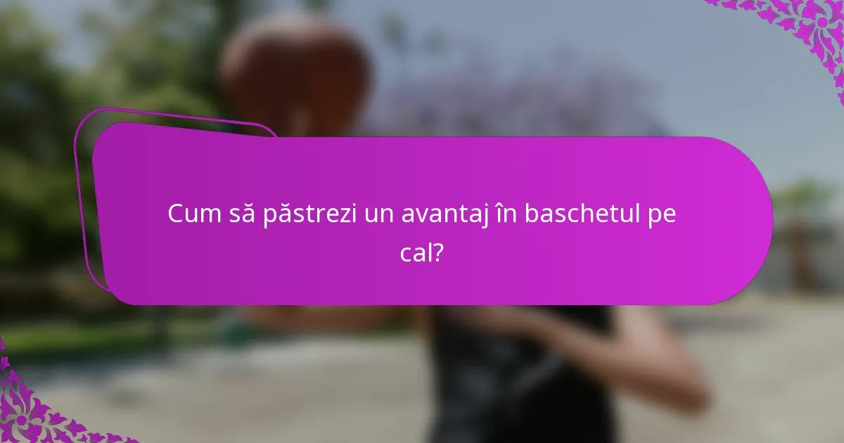 Cum să păstrezi un avantaj în baschetul pe cal?