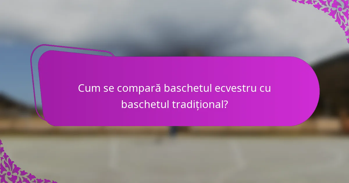 Cum se compară baschetul ecvestru cu baschetul tradițional?