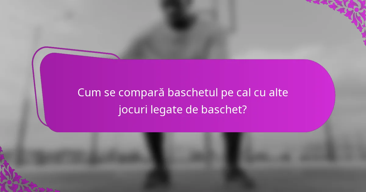 Cum se compară baschetul pe cal cu alte jocuri legate de baschet?