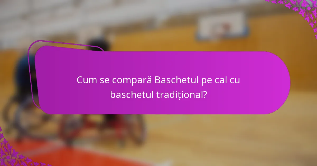 Cum se compară Baschetul pe cal cu baschetul tradițional?
