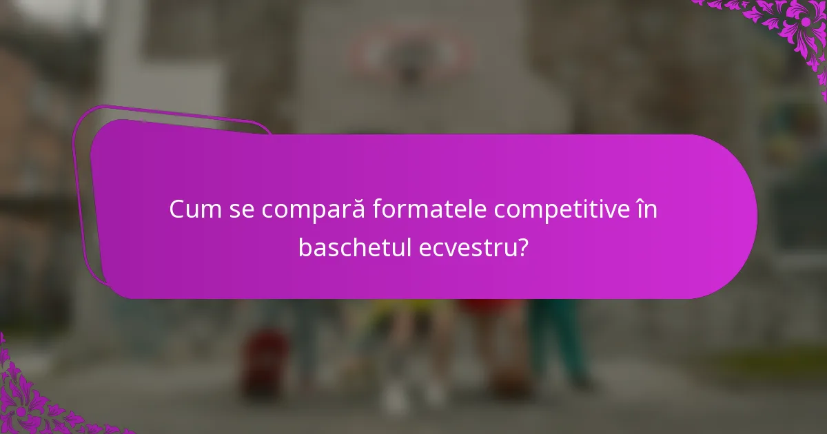 Cum se compară formatele competitive în baschetul ecvestru?