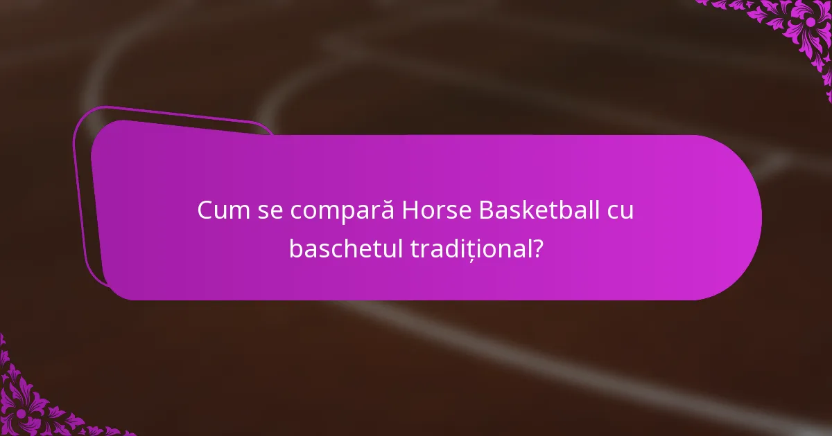 Cum se compară Horse Basketball cu baschetul tradițional?
