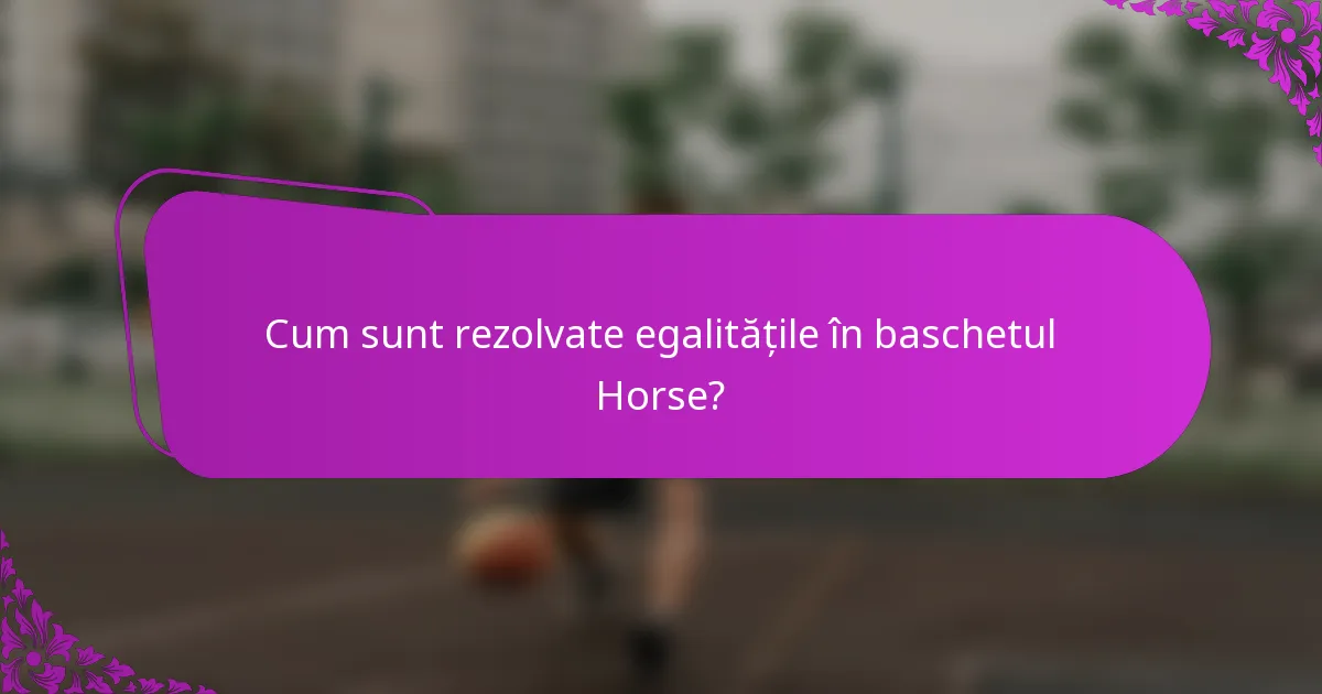 Cum sunt rezolvate egalitățile în baschetul Horse?