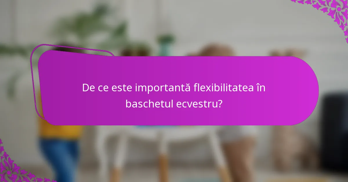 De ce este importantă flexibilitatea în baschetul ecvestru?