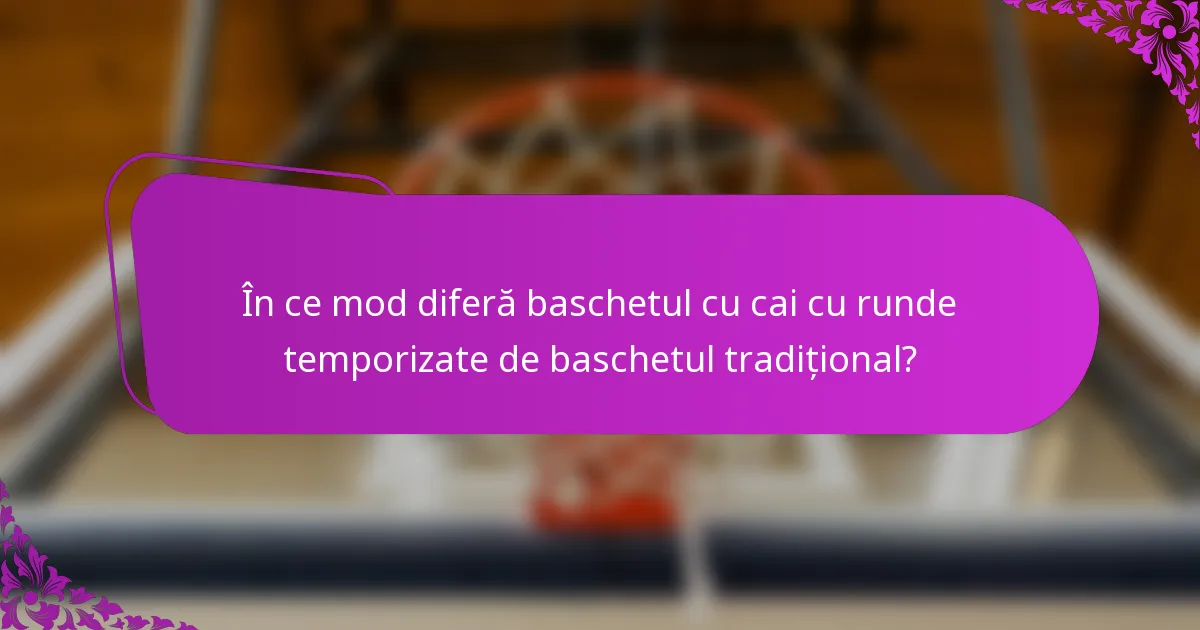 În ce mod diferă baschetul cu cai cu runde temporizate de baschetul tradițional?