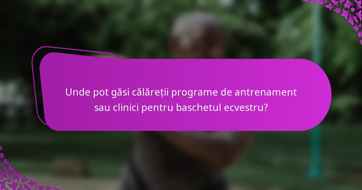 Unde pot găsi călăreții programe de antrenament sau clinici pentru baschetul ecvestru?